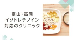 富山・高岡でイソトレチノインが安いおすすめクリニック7選